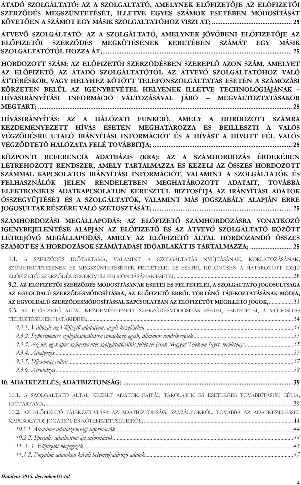 .. 25 HORDOZOTT SZÁM: AZ ELŐFIZETŐI SZERZŐDÉSBEN SZEREPLŐ AZON SZÁM, AMELYET AZ ELŐFIZETŐ AZ ÁTADÓ SZOLGÁLTATÓTÓL AZ ÁTVEVŐ SZOLGÁLTATÓHOZ VALÓ ÁTTÉRÉSKOR, VAGY HELYHEZ KÖTÖTT TELEFONSZOLGÁLTATÁS