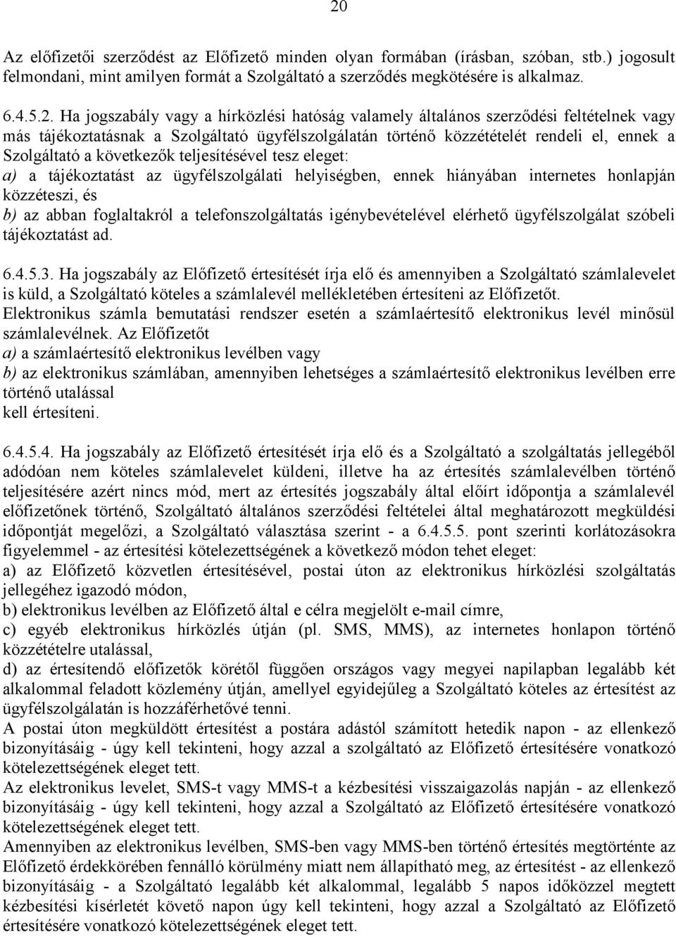 következők teljesítésével tesz eleget: a) a tájékoztatást az ügyfélszolgálati helyiségben, ennek hiányában internetes honlapján közzéteszi, és b) az abban foglaltakról a telefonszolgáltatás