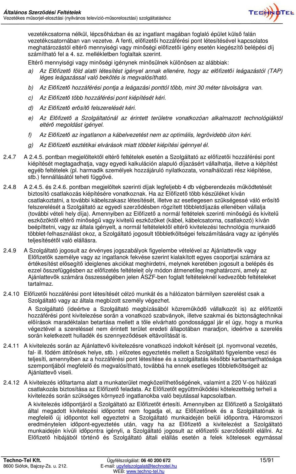 Eltérő mennyiségi vagy minőségi igénynek minősülnek különösen az alábbiak: a) Az Előfizető föld alatti létesítést igényel annak ellenére, hogy az előfizetői leágazástól (TAP) léges leágazással való