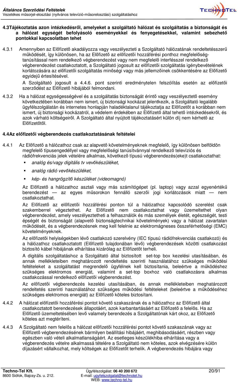 1 Amennyiben az Előfizető akadályozza vagy veszélyezteti a Szolgáltató hálózatának rendeltetésszerű működését, így különösen, ha az Előfizető az előfizetői hozzáférési ponthoz