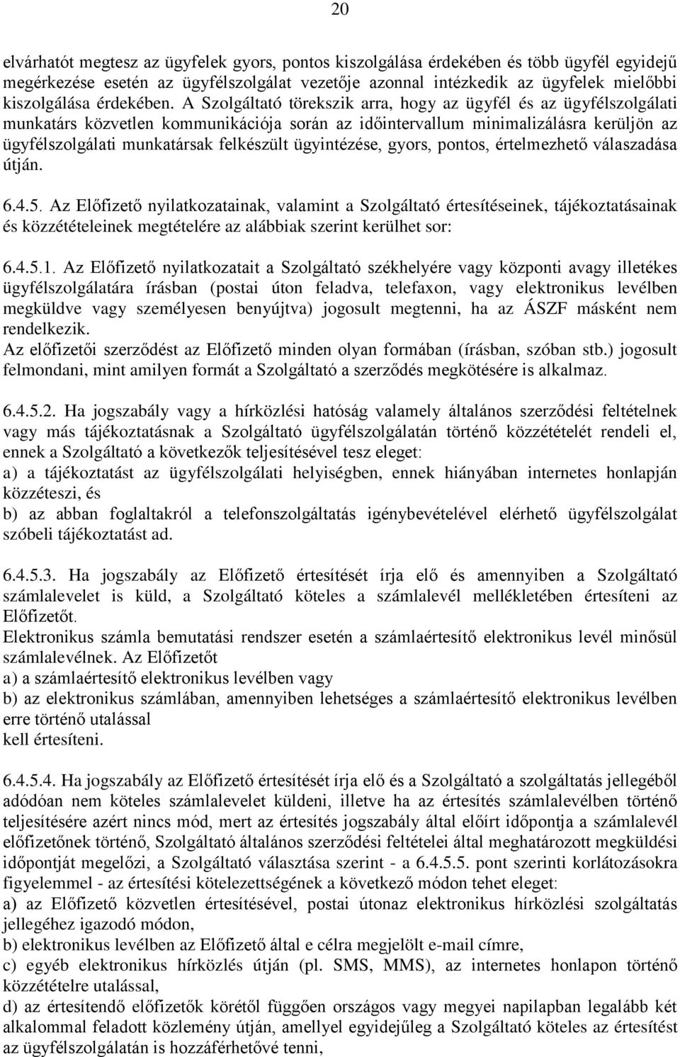 A Szolgáltató törekszik arra, hogy az ügyfél és az ügyfélszolgálati munkatárs közvetlen kommunikációja során az időintervallum minimalizálásra kerüljön az ügyfélszolgálati munkatársak felkészült