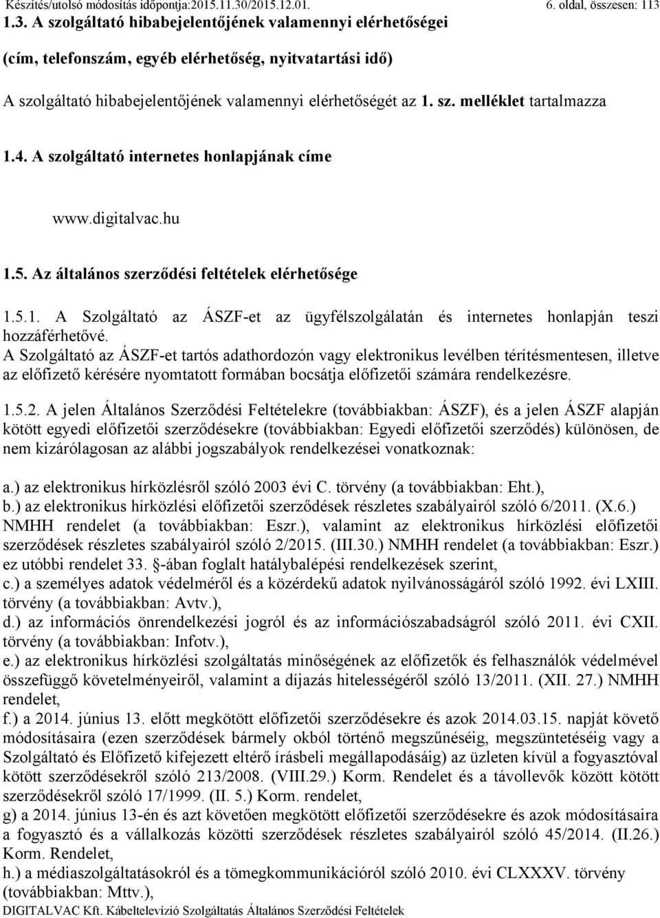 1.3. A szolgáltató hibabejelentőjének valamennyi elérhetőségei (cím, telefonszám, egyéb elérhetőség, nyitvatartási idő) A szolgáltató hibabejelentőjének valamennyi elérhetőségét az 1. sz. melléklet tartalmazza 1.