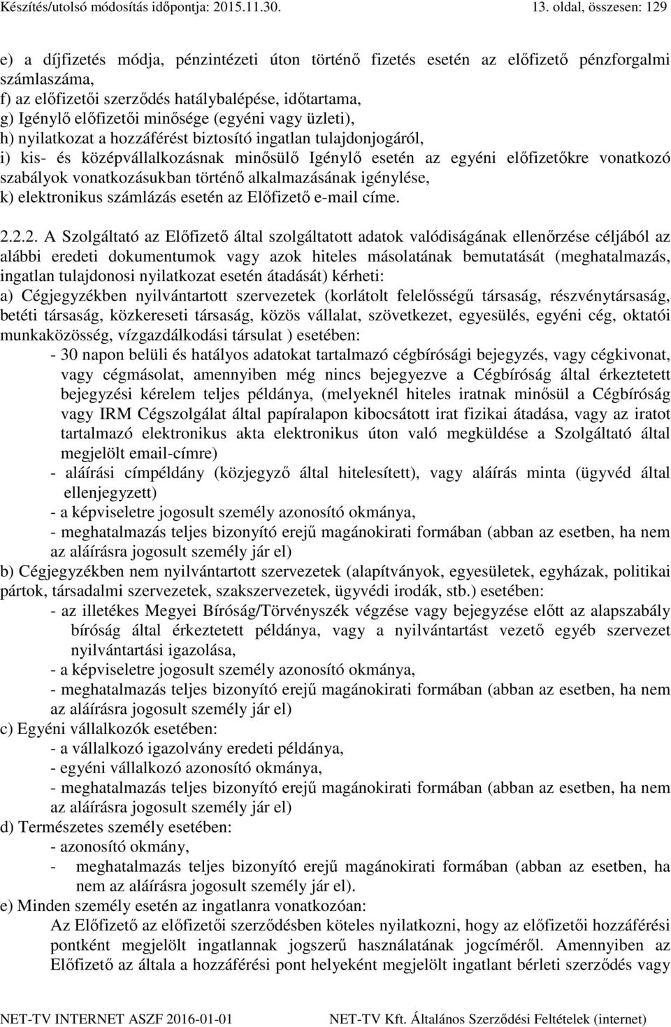 előfizetői minősége (egyéni vagy üzleti), h) nyilatkozat a hozzáférést biztosító ingatlan tulajdonjogáról, i) kis- és középvállalkozásnak minősülő Igénylő esetén az egyéni előfizetőkre vonatkozó