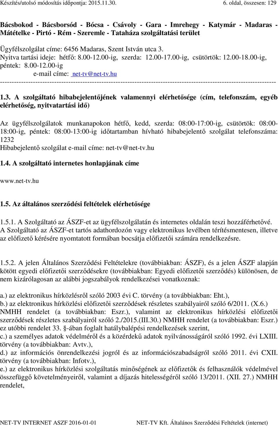 Madaras, Szent István utca 3. Nyitva tartási ideje: hétfő: 8.00-12.00-ig, szerda: 12.00-17.00-ig, csütörtök: 12.00-18.00-ig, péntek: 8.00-12.00-ig e-mail címe: net-tv@net-tv.