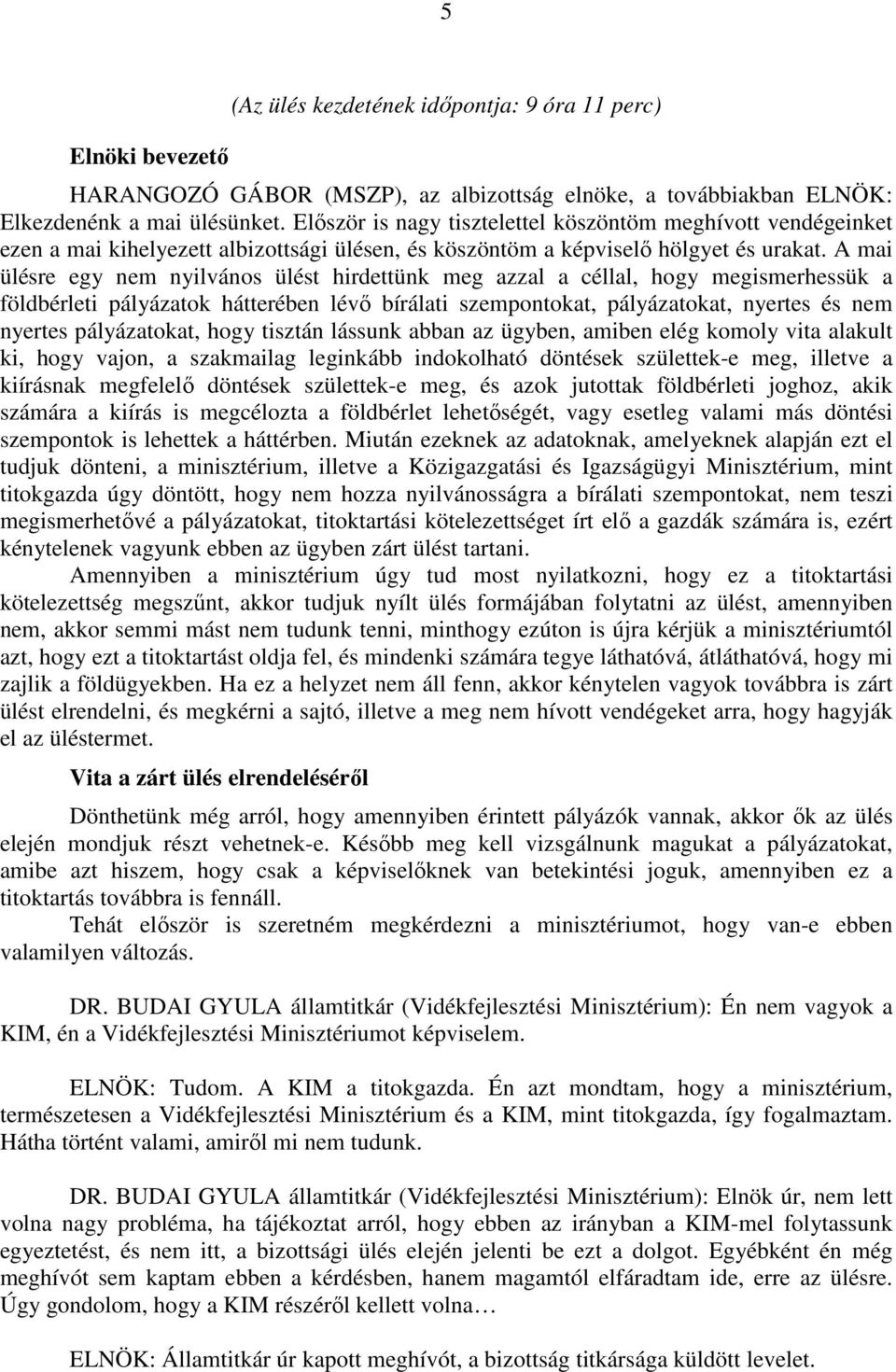 A mai ülésre egy nem nyilvános ülést hirdettünk meg azzal a céllal, hogy megismerhessük a földbérleti pályázatok hátterében lévő bírálati szempontokat, pályázatokat, nyertes és nem nyertes