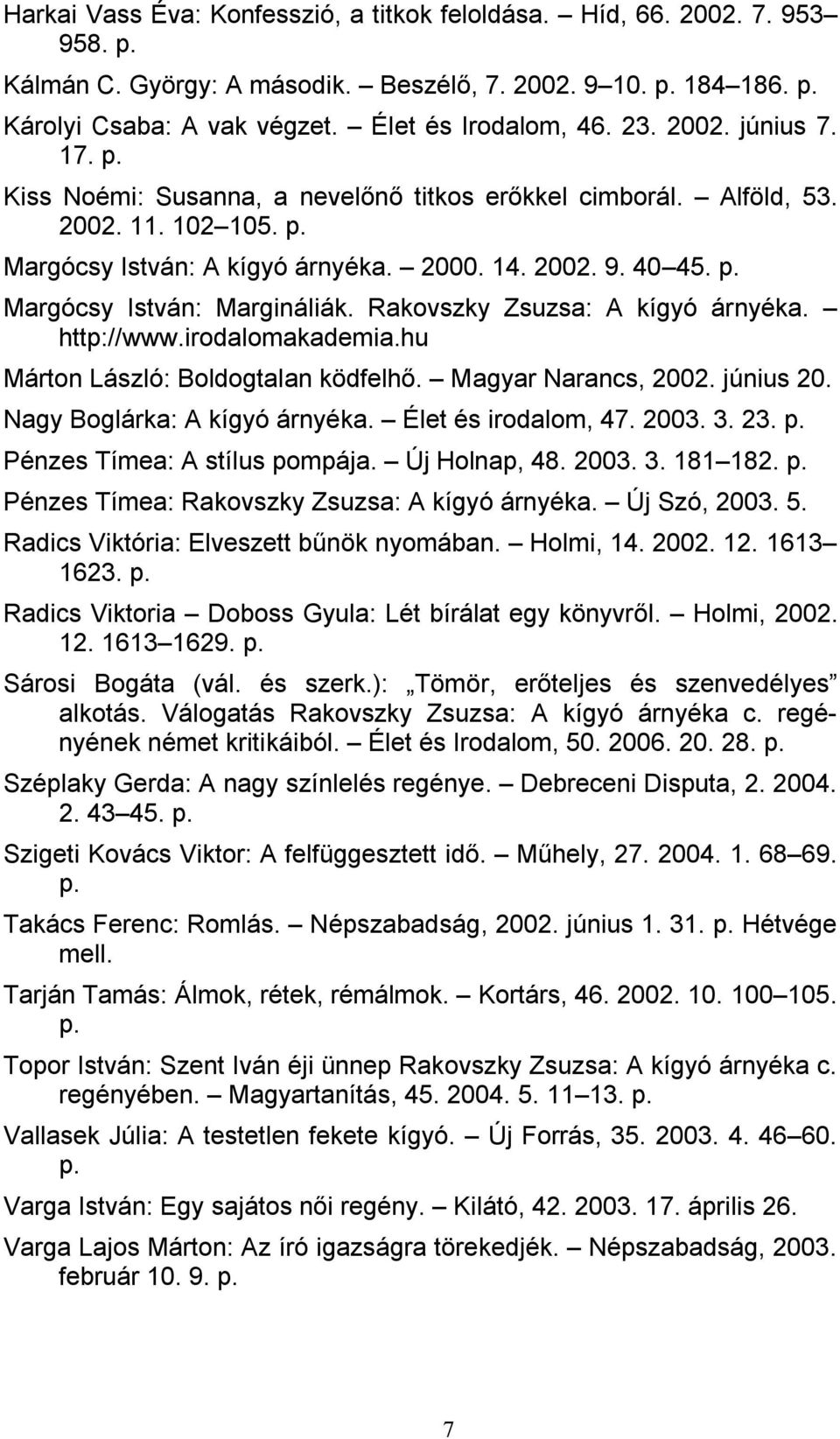 Rakovszky Zsuzsa: A kígyó árnyéka. http://www.irodalomakademia.hu Márton László: Boldogtalan ködfelhő. Magyar Narancs, 2002. június 20. Nagy Boglárka: A kígyó árnyéka. Élet és irodalom, 47. 2003. 3.