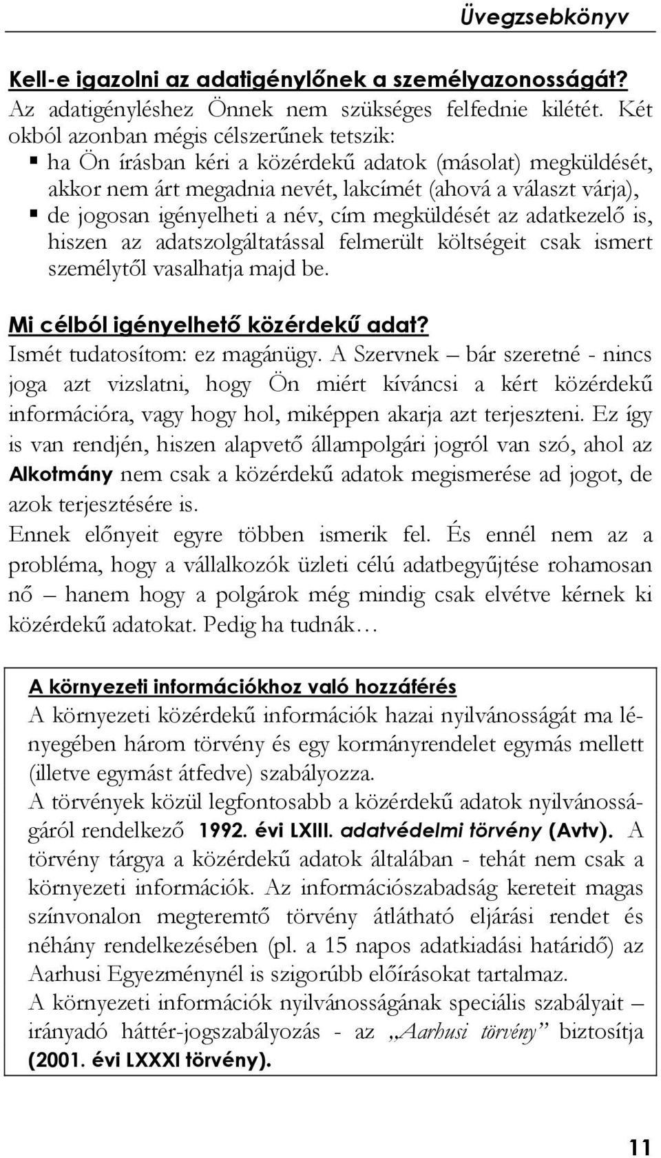 cím megküldését az adatkezelő is, hiszen az adatszolgáltatással felmerült költségeit csak ismert személytől vasalhatja majd be. Mi célból igényelhető közérdekű adat? Ismét tudatosítom: ez magánügy.