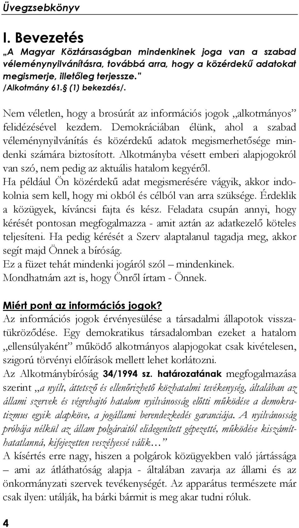 Demokráciában élünk, ahol a szabad véleménynyilvánítás és közérdekű adatok megismerhetősége mindenki számára biztosított.