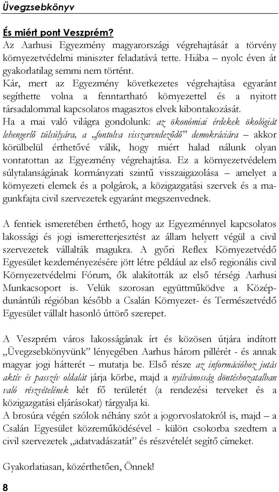 Ha a mai való világra gondolunk: az ökonómiai érdekek ökológiát lehengerlő túlsúlyára, a fontolva visszarendeződő demokráciára akkor körülbelül érthetővé válik, hogy miért halad nálunk olyan