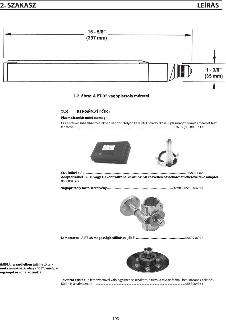 ..19765 (0558000739) CNC kábel '...0558004366 Adapter kábel - A HT vagy TD kontrollkábel és az ESP- közvetlen összekötését lehetõvé tevõ adapter 0558004363 Vágópisztoly tartó szerelvény.