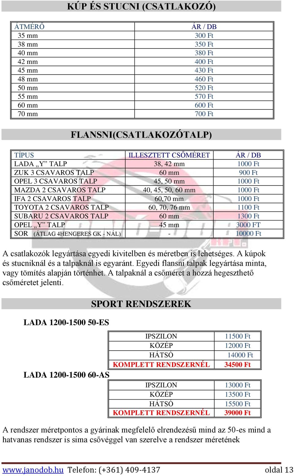 TALP 60,70 mm 1000 Ft TOYOTA 2 CSAVAROS TALP 60, 70, 76 mm 1100 Ft SUBARU 2 CSAVAROS TALP 60 mm 1300 Ft OPEL Y TALP 45 mm 3000 FT SOR (ÁTLAG 4HENGERES GK - NÁL) - 10000 Ft A csatlakozók legyártása