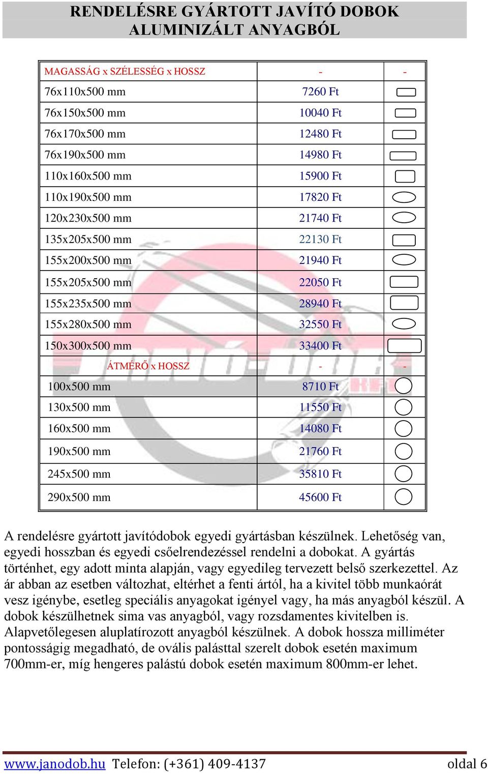 ÁTMÉRŐ x HOSSZ - - 100x500 mm 8710 Ft 130x500 mm 11550 Ft 160x500 mm 14080 Ft 190x500 mm 245x500 mm 290x500 mm 21760 Ft 35810 Ft 45600 Ft A rendelésre gyártott javítódobok egyedi gyártásban készülnek.