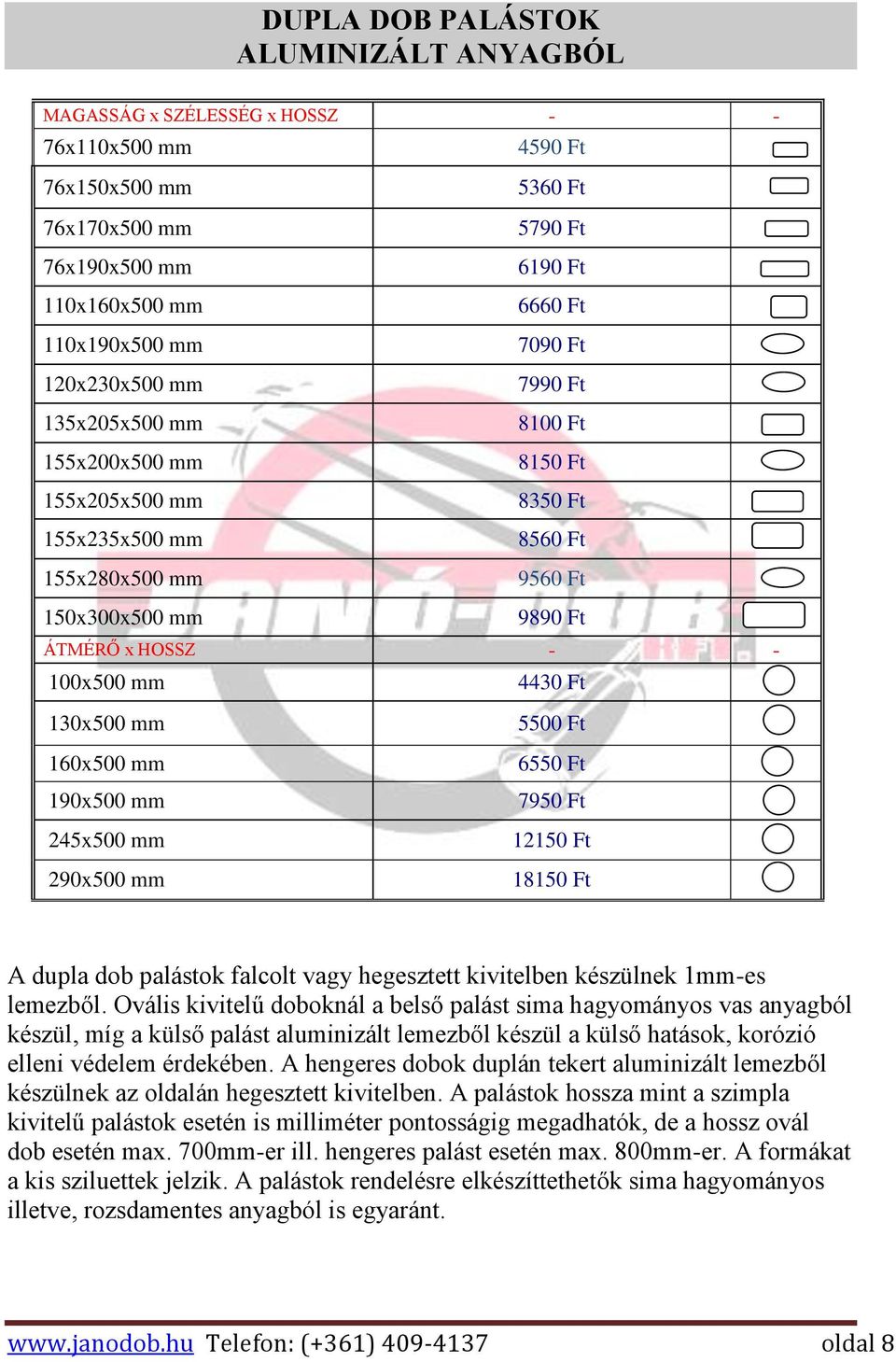 mm 4430 Ft 130x500 mm 160x500 mm 190x500 mm 245x500 mm 290x500 mm 5500 Ft 6550 Ft 7950 Ft 12150 Ft 18150 Ft A dupla dob palástok falcolt vagy hegesztett kivitelben készülnek 1mm-es lemezből.