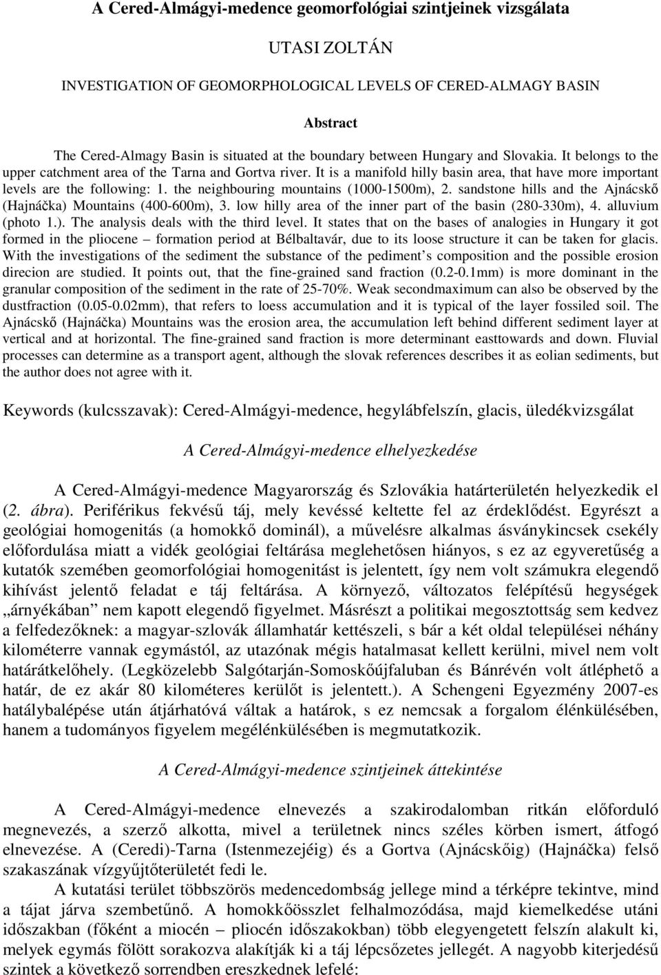 the neighbouring mountains (1000-1500m), 2. sandstone hills and the Ajnácskő (Hajnáčka) Mountains (400-600m), 3. low hilly area of the inner part of the basin (280-330m), 4. alluvium (photo 1.). The analysis deals with the third level.