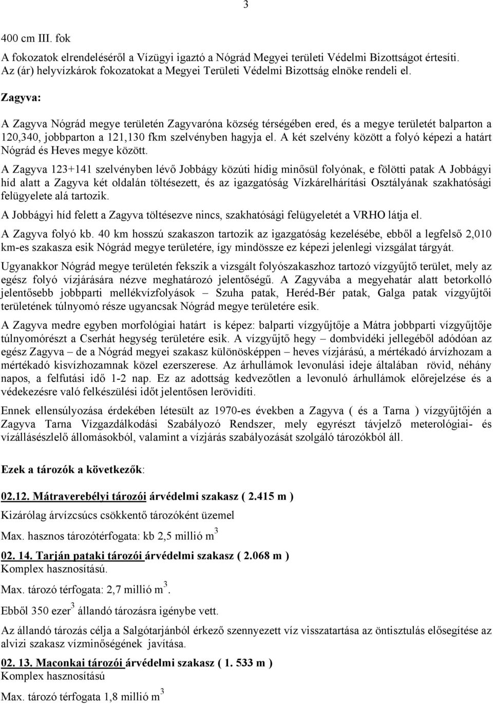 Zagyva: A Zagyva Nógrád megye területén Zagyvaróna község térségében ered, és a megye területét balparton a 120,340, jobbparton a 121,130 fkm szelvényben hagyja el.