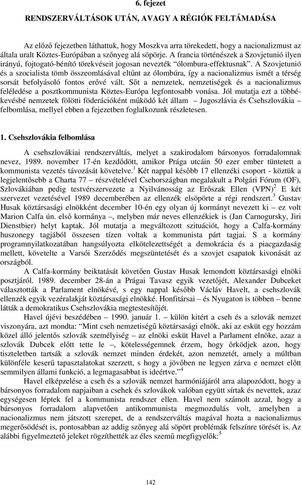 A Szovjetunió és a szocialista tömb összeomlásával eltűnt az ólombúra, így a nacionalizmus ismét a térség sorsát befolyásoló fontos erővé vált.