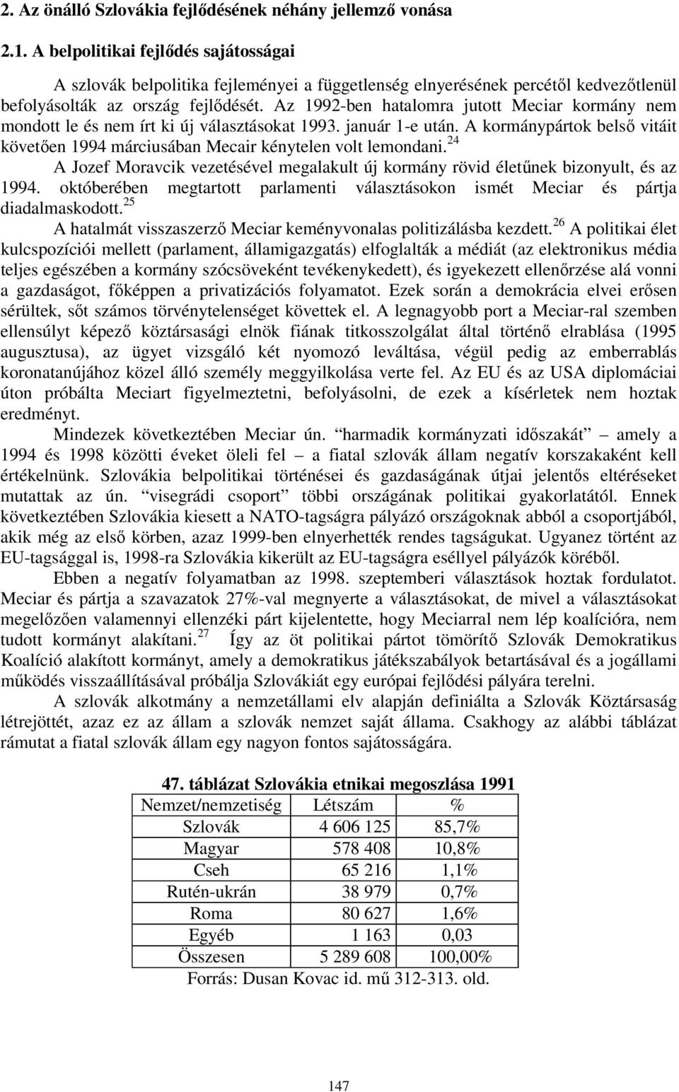 Az 1992-ben hatalomra jutott Meciar kormány nem mondott le és nem írt ki új választásokat 1993. január 1-e után. A kormánypártok belső vitáit követően 1994 márciusában Mecair kénytelen volt lemondani.