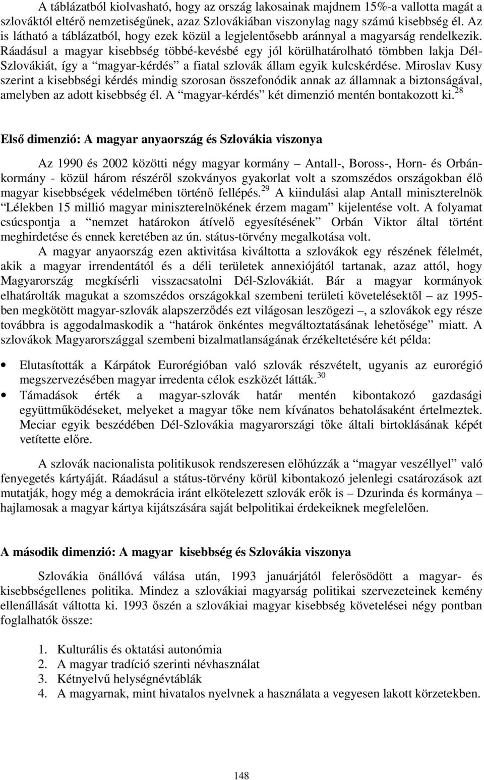 Ráadásul a magyar kisebbség többé-kevésbé egy jól körülhatárolható tömbben lakja Dél- Szlovákiát, így a magyar-kérdés a fiatal szlovák állam egyik kulcskérdése.