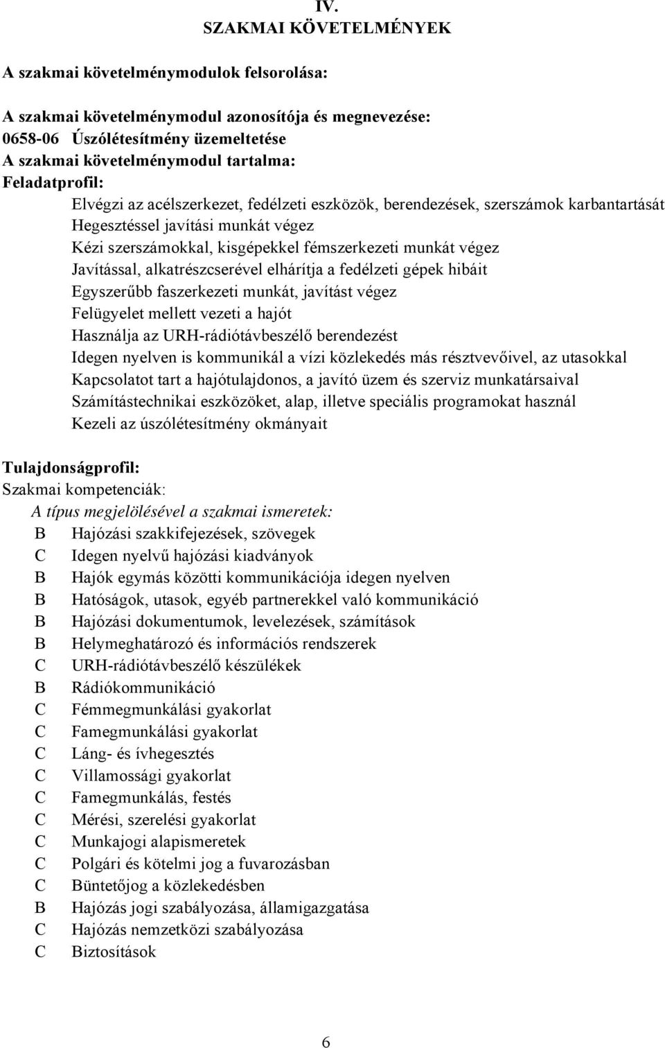 Javítással, alkatrészcserével elhárítja a fedélzeti gépek hibáit Egyszerűbb faszerkezeti munkát, javítást végez Felügyelet mellett vezeti a hajót Használja az URHrádiótávbeszélő berendezést Idegen