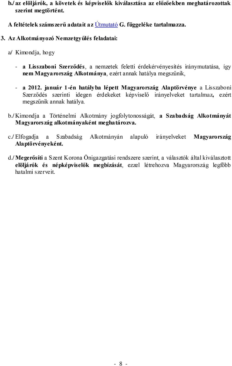 - a 2012. január 1-én hatályba lépett Magyarország Alaptörvénye a Lisszaboni Szerződés szerinti idegen érdekeket képviselő irányelveket tartalmaz, ezért megszűnik annak hatálya. b.