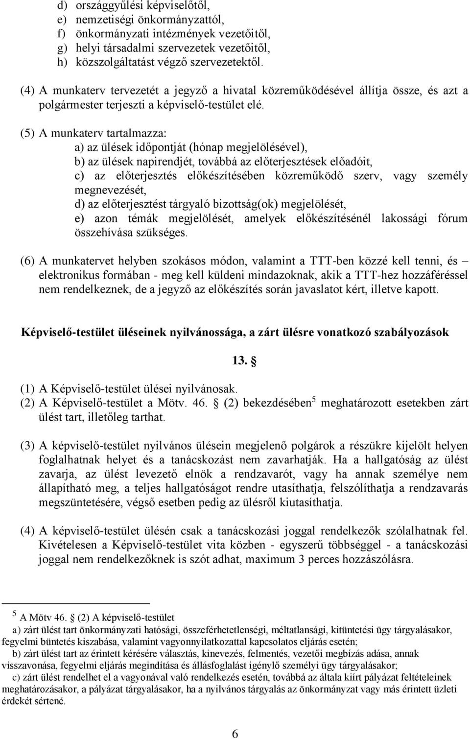 (5) A munkaterv tartalmazza: a) az ülések időpontját (hónap megjelölésével), b) az ülések napirendjét, továbbá az előterjesztések előadóit, c) az előterjesztés előkészítésében közreműködő szerv, vagy