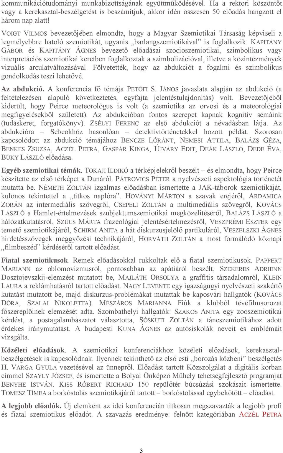 KAPITÁNY GÁBOR és KAPITÁNY ÁGNES bevezetı elıadásai szocioszemiotikai, szimbolikus vagy interpretációs szemiotikai keretben foglalkoztak a szimbolizációval, illetve a közintézmények vizuális