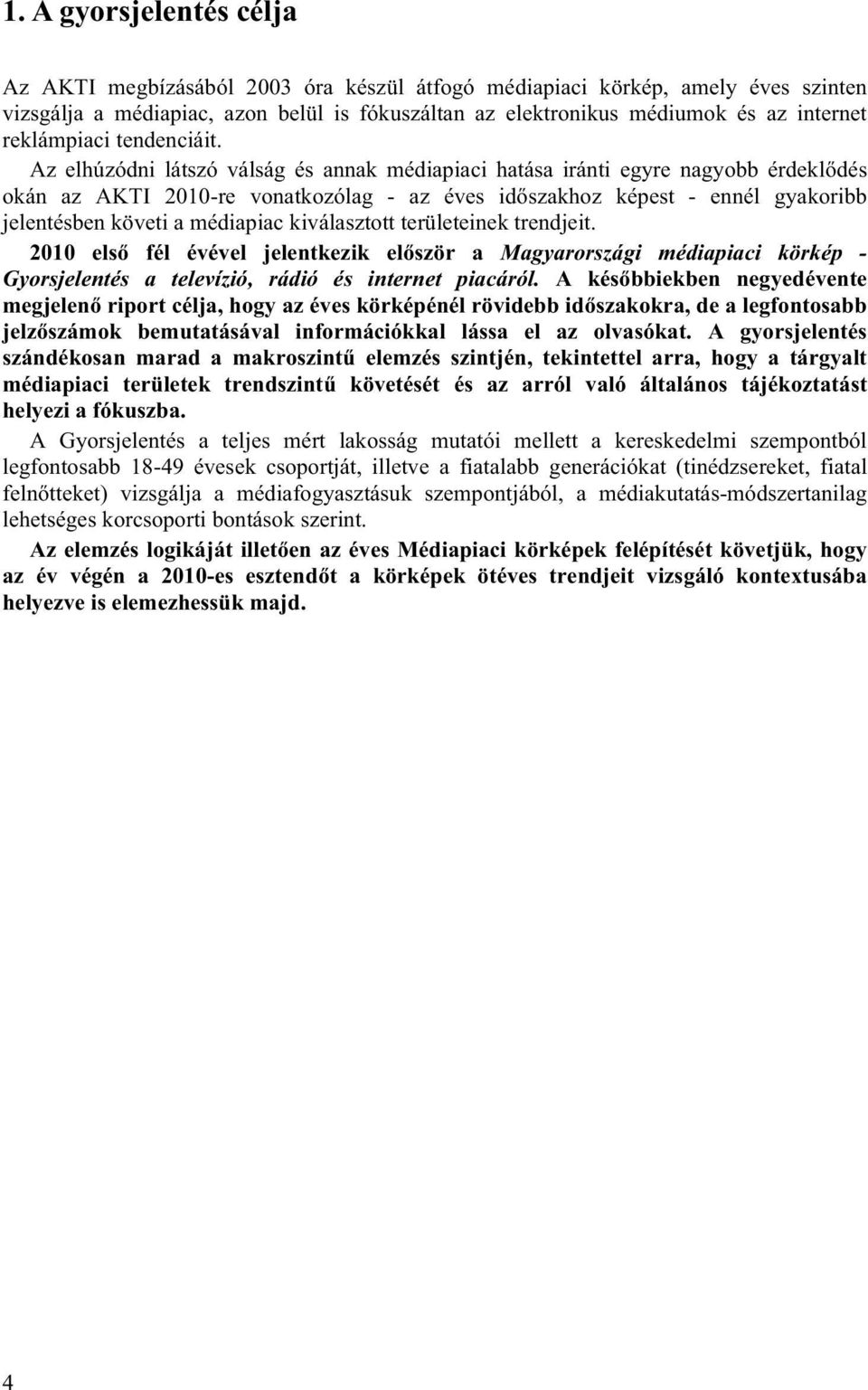 Az elhúzódni látszó válság és annak médiapiaci hatása iránti egyre nagyobb érdeklődés okán az AKTI 2010-re vonatkozólag - az éves időszakhoz képest - ennél gyakoribb jelentésben követi a médiapiac