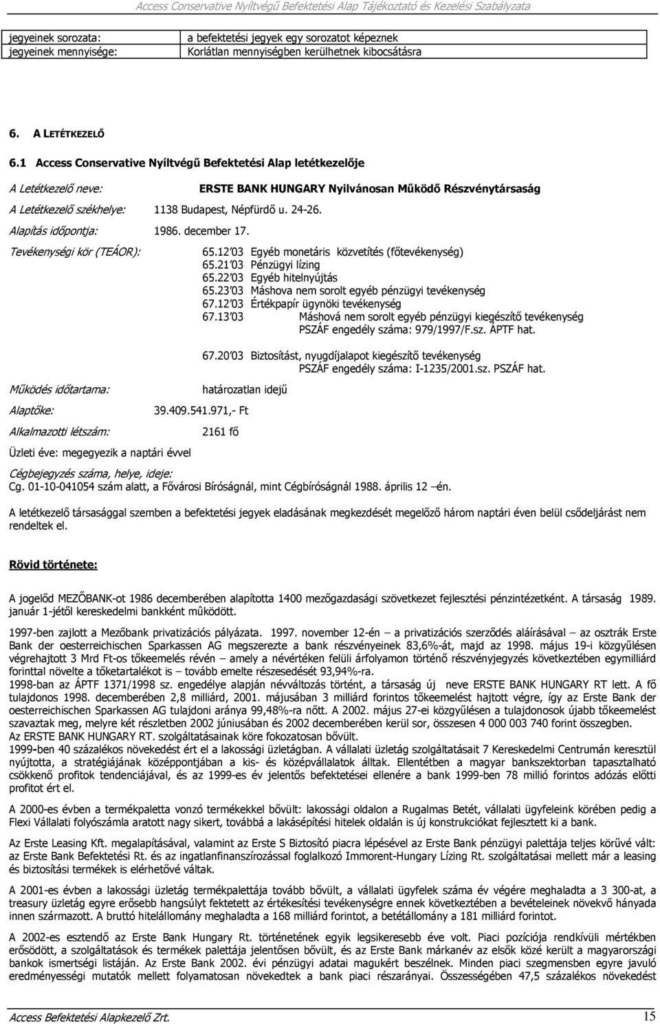 Tevékenységi kör (TEÁOR): Működés időtartama: Alaptőke: Alkalmazotti létszám: Üzleti éve: megegyezik a naptári évvel ERSTE BANK HUNGARY Nyilvánosan Működő Részvénytársaság 65.