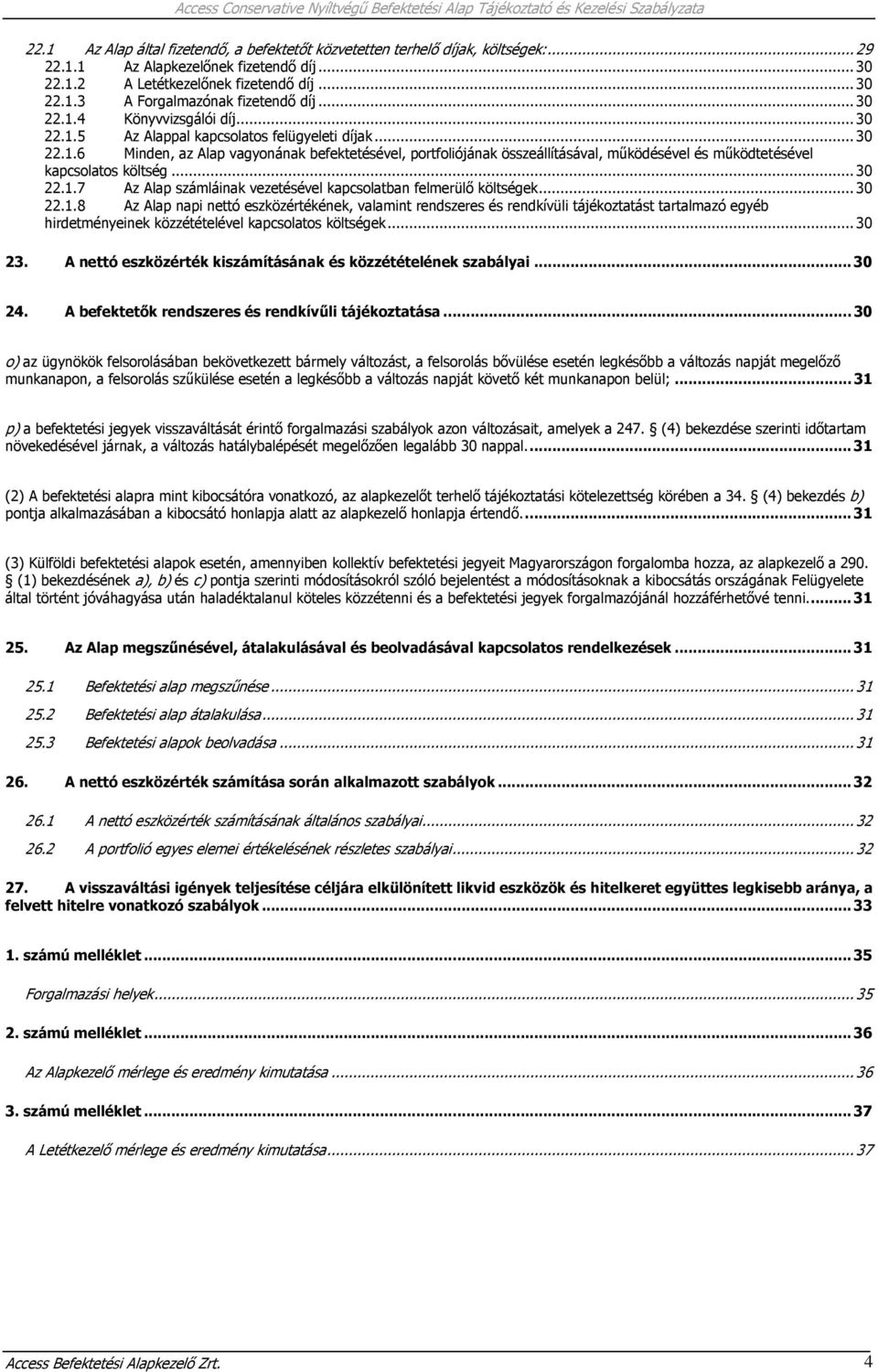 ..30 22.1.7 Az Alap számláinak vezetésével kapcsolatban felmerülő költségek...30 22.1.8 Az Alap napi nettó eszközértékének, valamint rendszeres és rendkívüli tájékoztatást tartalmazó egyéb hirdetményeinek közzétételével kapcsolatos költségek.