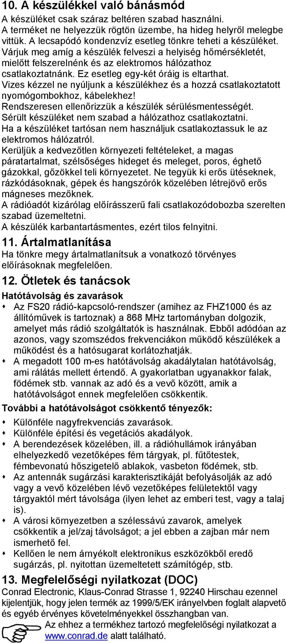 Ez esetleg egy-két óráig is eltarthat. Vizes kézzel ne nyúljunk a készülékhez és a hozzá csatlakoztatott nyomógombokhoz, kábelekhez! Rendszeresen ellenőrizzük a készülék sérülésmentességét.