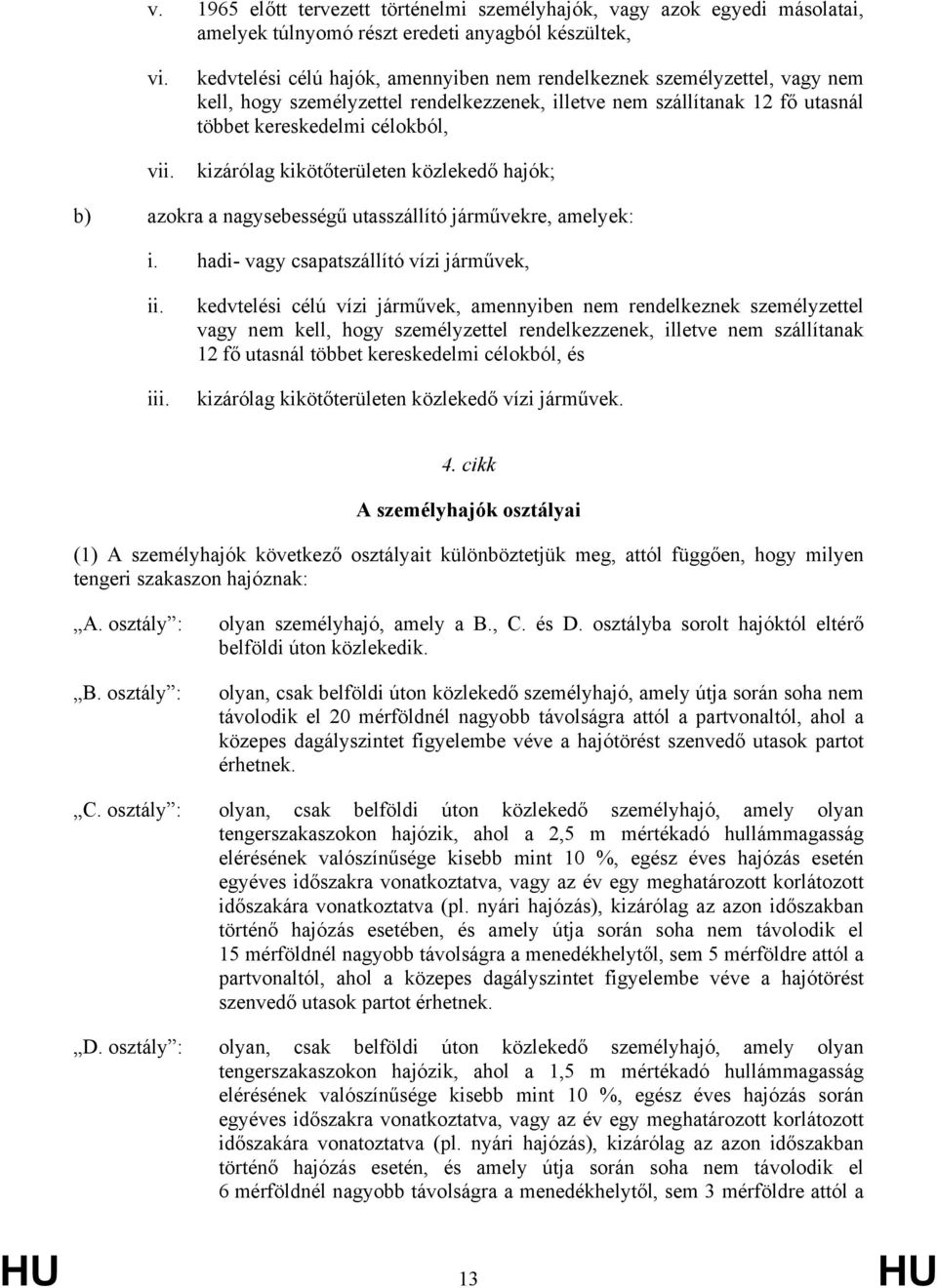 kikötőterületen közlekedő hajók; b) azokra a nagysebességű utasszállító járművekre, amelyek: i. hadi- vagy csapatszállító vízi járművek, ii. iii.