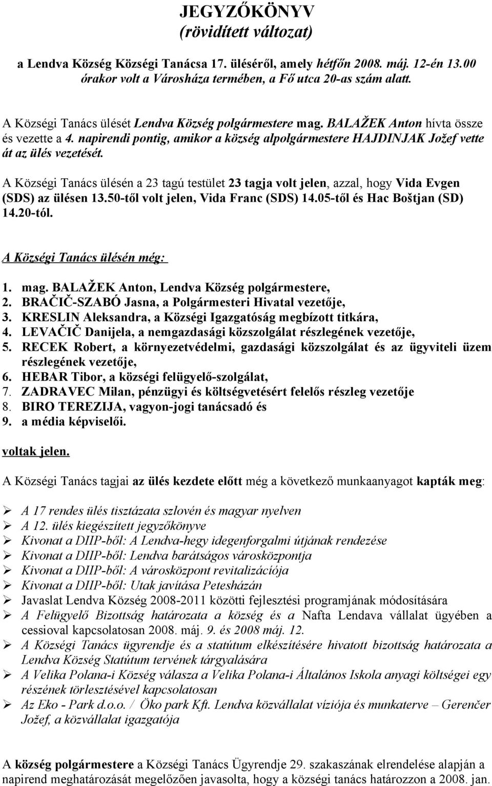 A Községi Tanács ülésén a 23 tagú testület 23 tagja volt jelen, azzal, hogy Vida Evgen (SDS) az ülésen 13.50-től volt jelen, Vida Franc (SDS) 14.05-től és Hac Boštjan (SD) 14.20-tól.