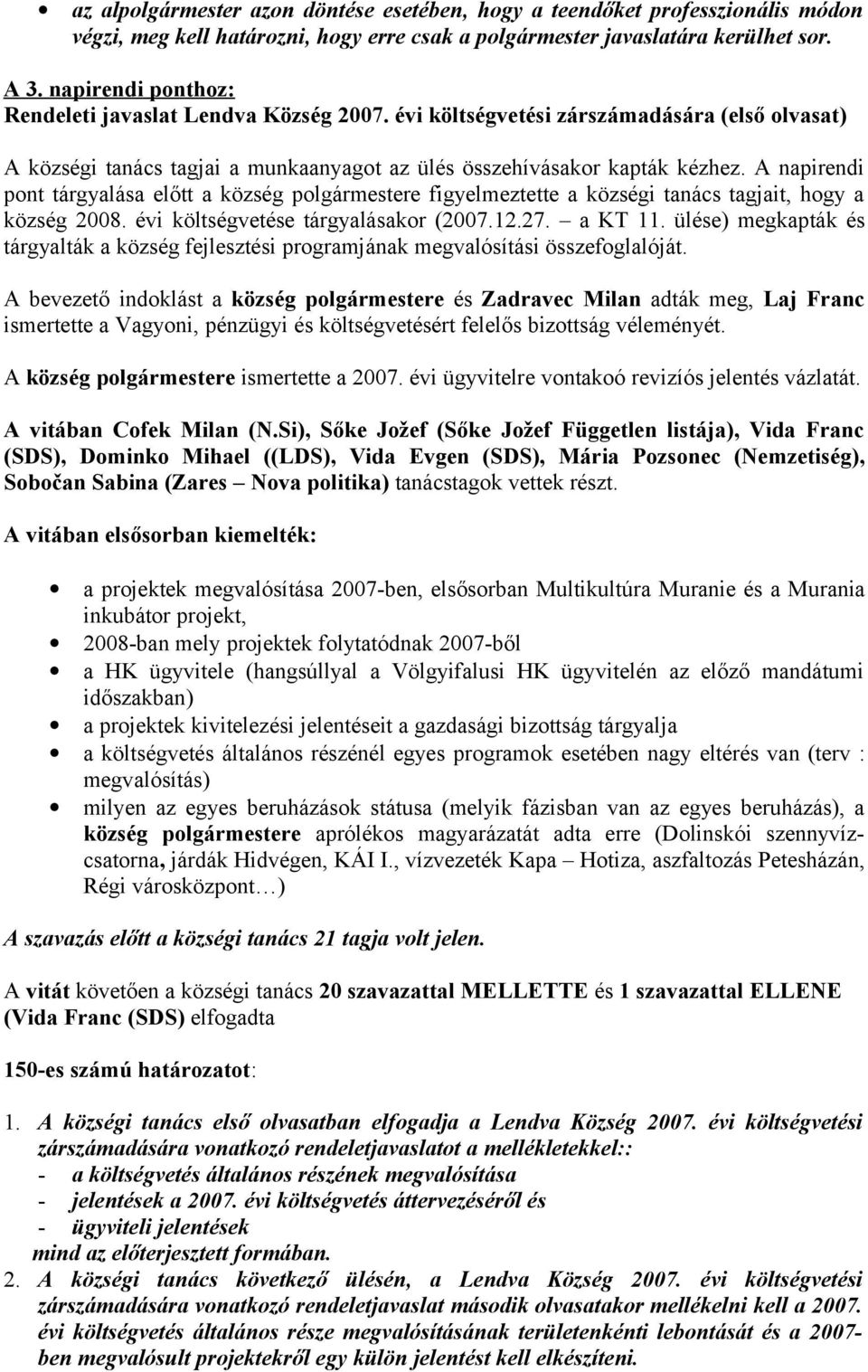 A napirendi pont tárgyalása előtt a község polgármestere figyelmeztette a községi tanács tagjait, hogy a község 2008. évi költségvetése tárgyalásakor (2007.12.27. a KT 11.