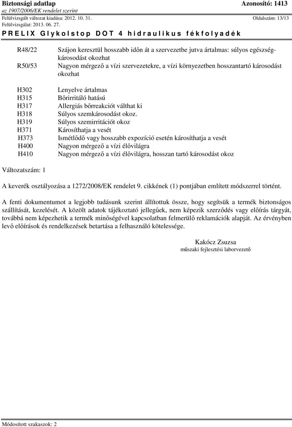 károsodást okozhat H302 H315 H317 H318 H319 H371 H373 H400 H410 Lenyelve ártalmas Bőrirritáló hatású Allergiás bőrreakciót válthat ki Súlyos szemkárosodást okoz.