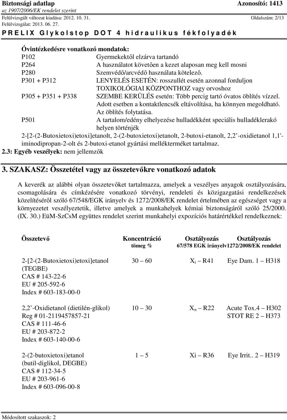 P301 + P312 LENYELÉS ESETÉN: rosszullét esetén azonnal forduljon TOXIKOLÓGIAI KÖZPONTHOZ vagy orvoshoz P305 + P351 + P338 SZEMBE KERÜLÉS esetén: Több percig tartó óvatos öblítés vízzel.