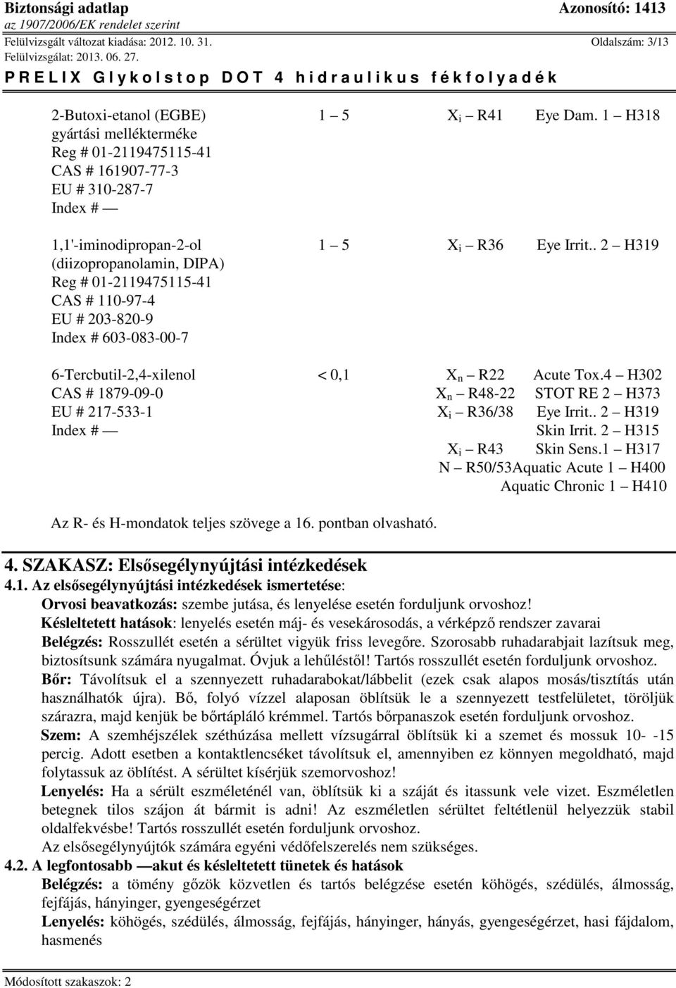 . 2 H319 (diizopropanolamin, DIPA) Reg # 01-2119475115-41 CAS # 110-97-4 EU # 203-820-9 Index # 603-083-00-7 < 0,1 X n R22 Acute Tox.