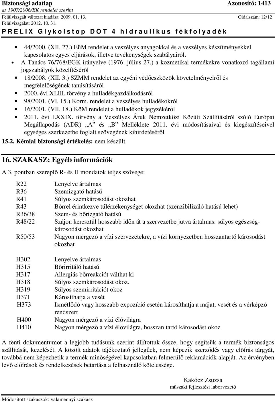 ) a kozmetikai termékekre vonatkozó tagállami jogszabályok közelítéséről 18/2008. (XII. 3.) SZMM rendelet az egyéni védőeszközök követelményeiről és megfelelőségének tanúsításáról 2000. évi XLIII.