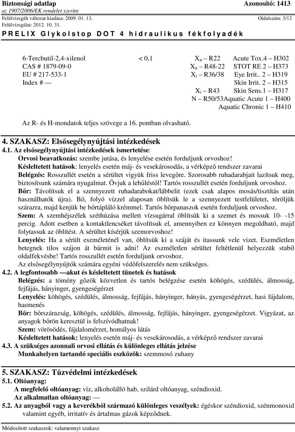 Késleltetett hatások: lenyelés esetén máj- és vesekárosodás, a vérképző rendszer zavarai Belégzés: Rosszullét esetén a sérültet vigyük friss levegőre.