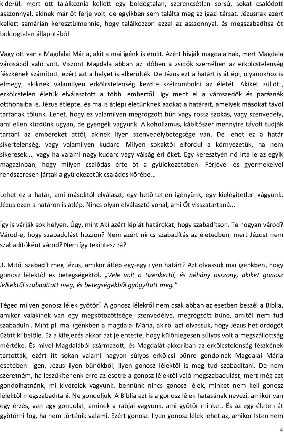 Azért hívják magdalainak, mert Magdala városából való volt. Viszont Magdala abban az időben a zsidók szemében az erkölcstelenség fészkének számított, ezért azt a helyet is elkerülték.