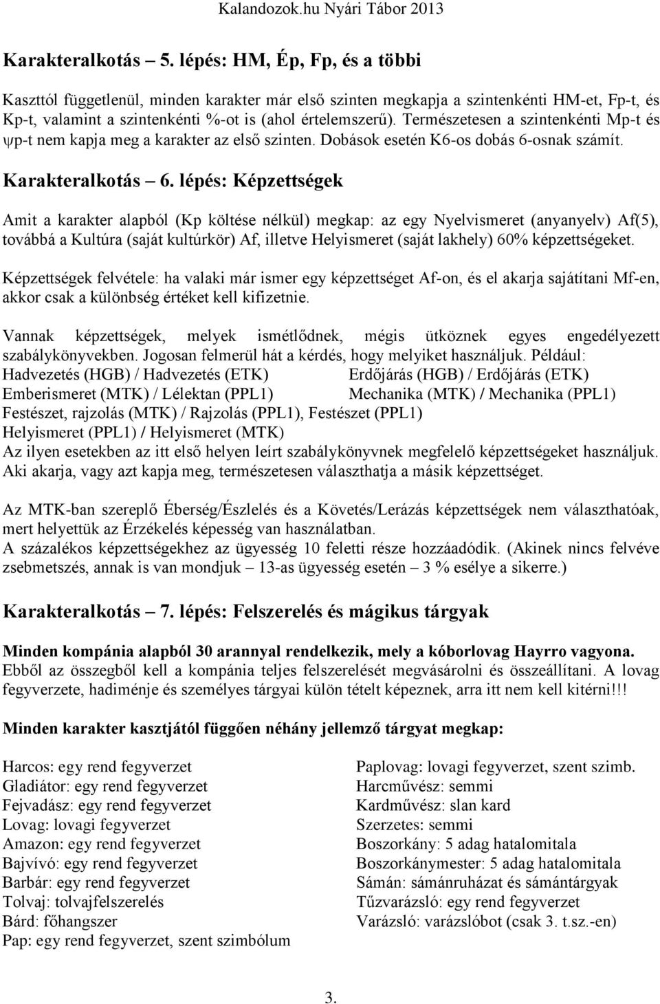 Természetesen a szintenkénti Mp-t és p-t nem kapja meg a karakter az első szinten. Dobások esetén K6-os dobás 6-osnak számít. Karakteralkotás 6.