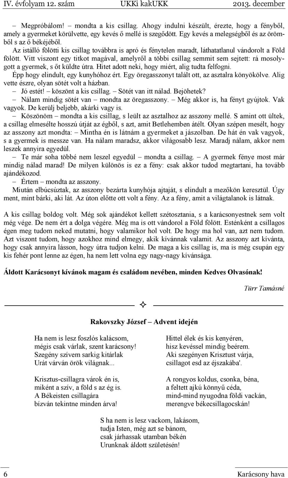 Vitt viszont egy titkot magával, amelyről a többi csillag semmit sem sejtett: rá mosolygott a gyermek, s őt küldte útra. Hitet adott neki, hogy miért, alig tudta felfogni.