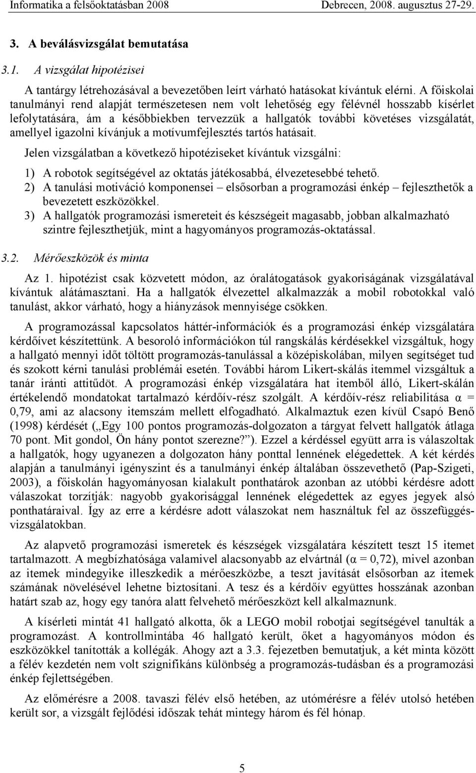 igazolni kívánjuk a motívumfejlesztés tartós hatásait. Jelen vizsgálatban a következő hipotéziseket kívántuk vizsgálni: 1) A robotok segítségével az oktatás játékosabbá, élvezetesebbé tehető.