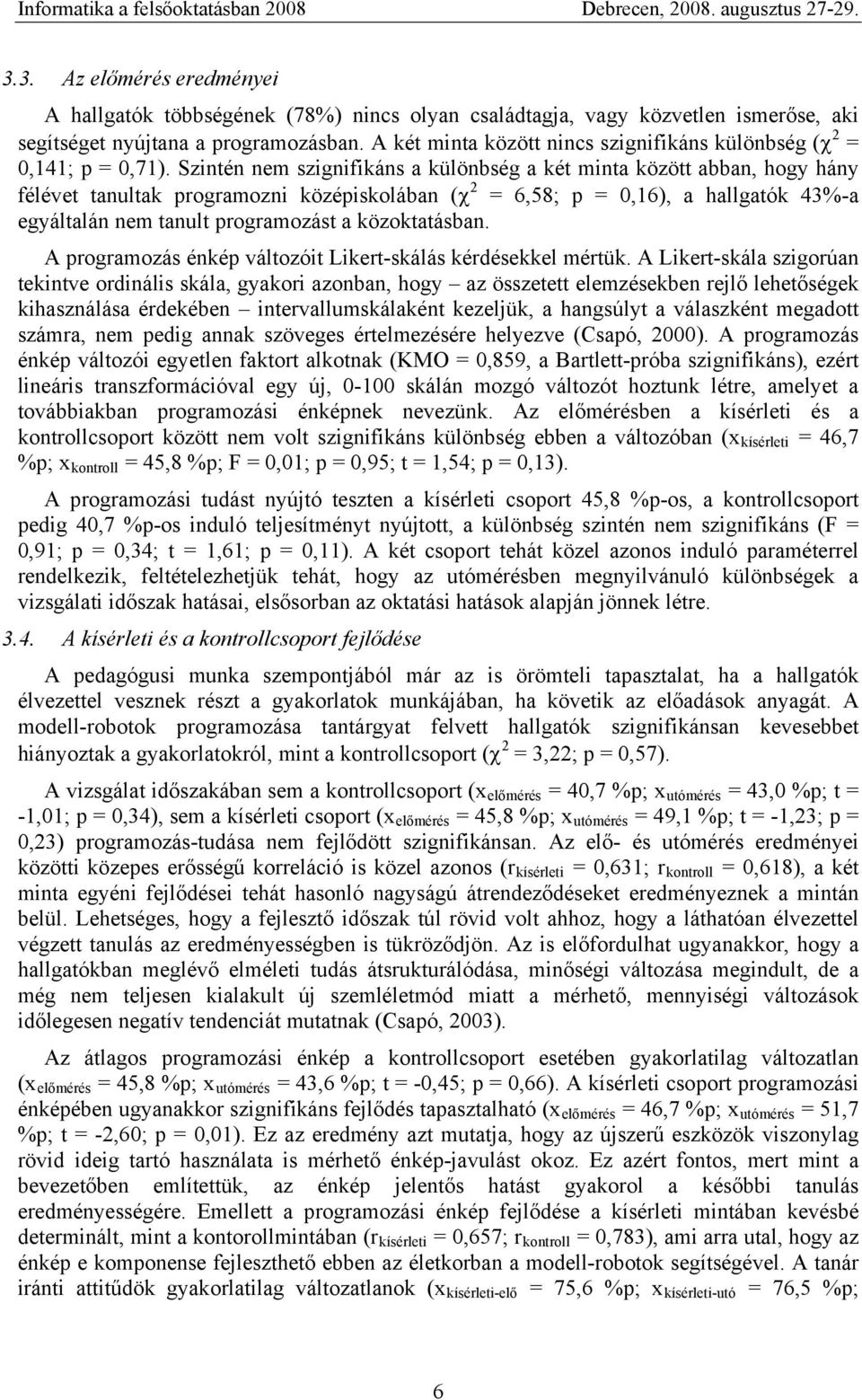 Szintén nem szignifikáns a különbség a két minta között abban, hogy hány félévet tanultak programozni középiskolában ( 2 = 6,58; p = 0,16), a hallgatók 43%-a egyáltalán nem tanult programozást a