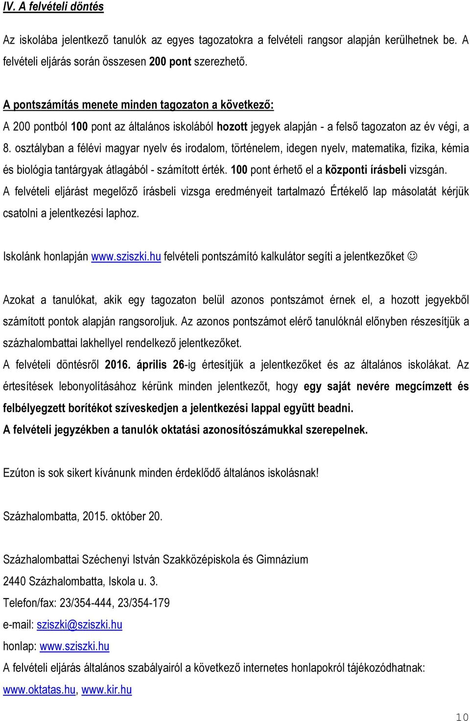 osztályban a félévi magyar nyelv és irodalom, történelem, idegen nyelv, matematika, fizika, kémia és biológia tantárgyak átlagából - számított érték. 100 pont érhető el a központi írásbeli vizsgán.