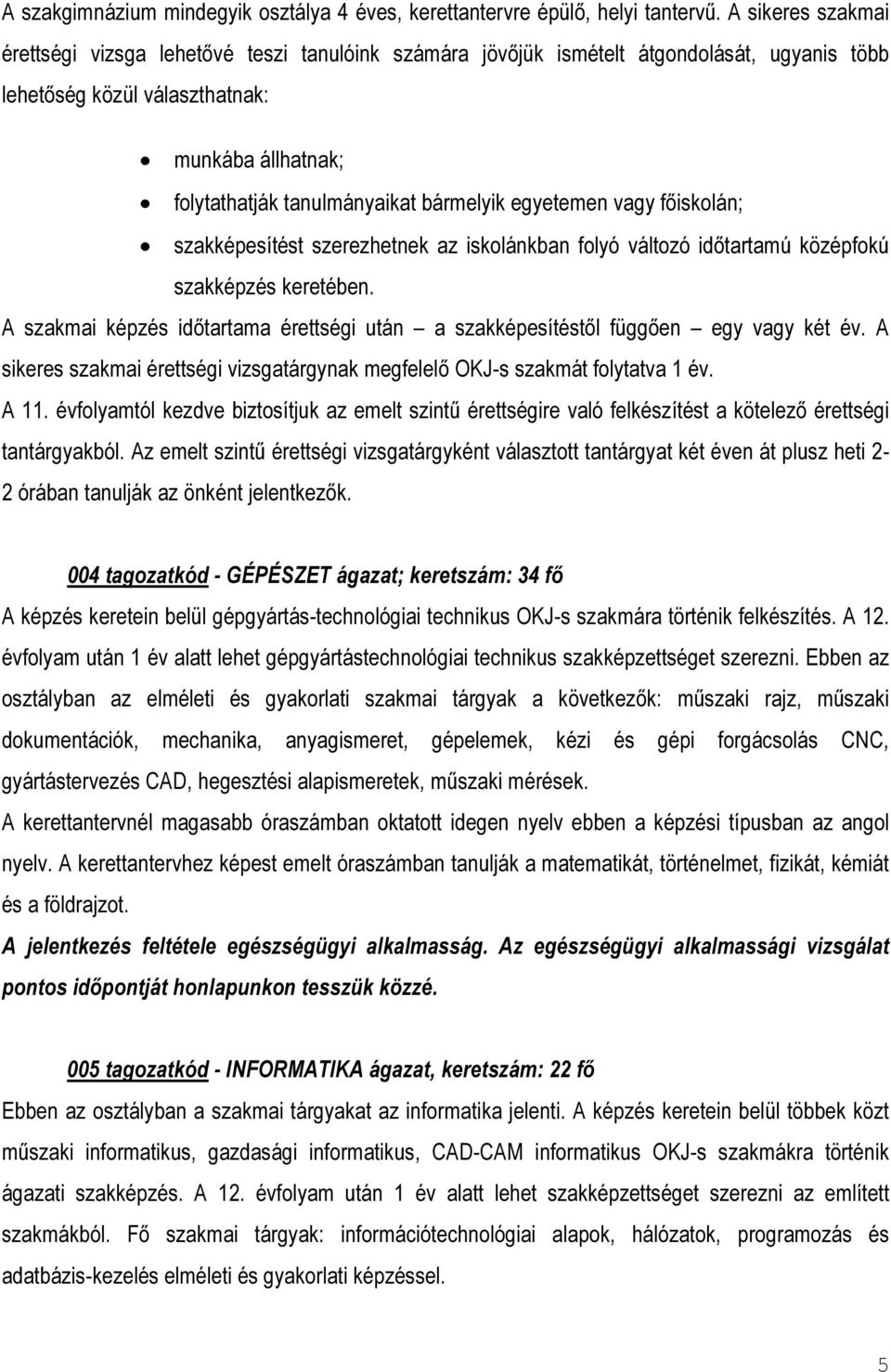 bármelyik egyetemen vagy főiskolán; szakképesítést szerezhetnek az iskolánkban folyó változó időtartamú középfokú szakképzés keretében.