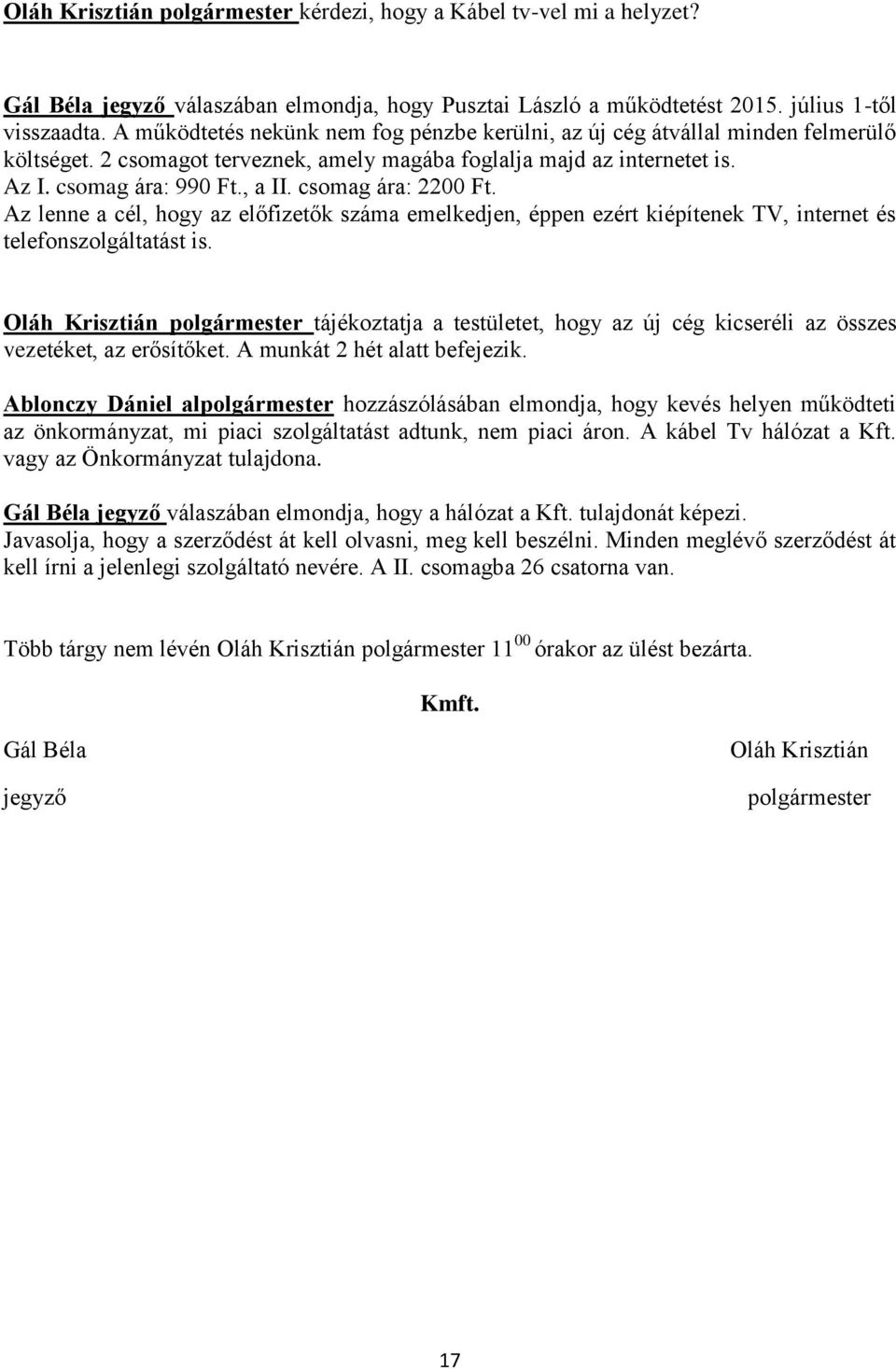 csomag ára: 2200 Ft. Az lenne a cél, hogy az előfizetők száma emelkedjen, éppen ezért kiépítenek TV, internet és telefonszolgáltatást is.