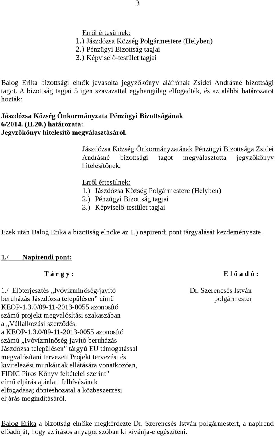 A bizottság tagjai 5 igen szavazattal egyhangúlag elfogadták, és az alábbi határozatot hozták: 6/2014. (II.20.) határozata: Jegyzőkönyv hitelesítő megválasztásáról.