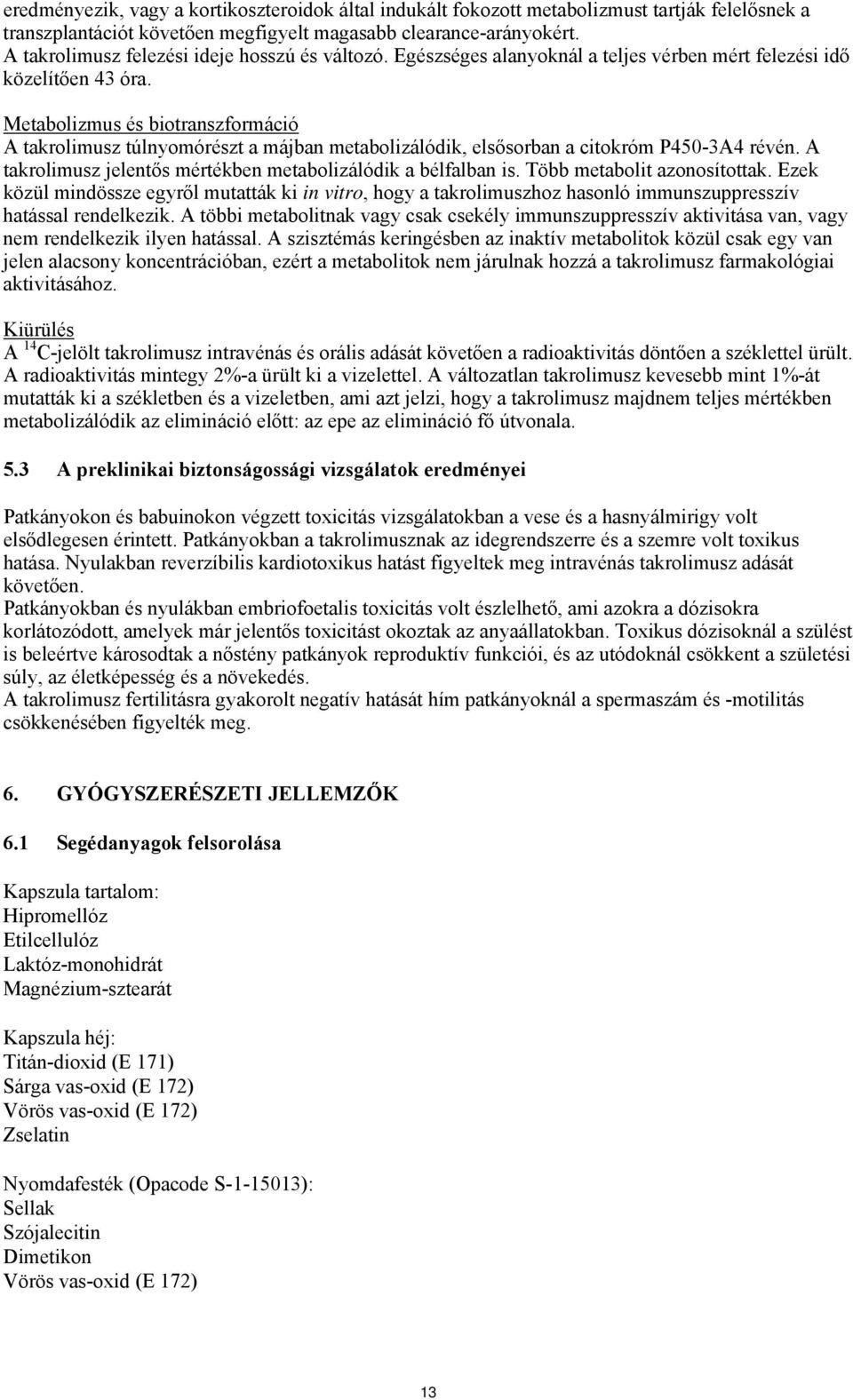 Metabolizmus és biotranszformáció A takrolimusz túlnyomórészt a májban metabolizálódik, elsősorban a citokróm P450-3A4 révén. A takrolimusz jelentős mértékben metabolizálódik a bélfalban is.