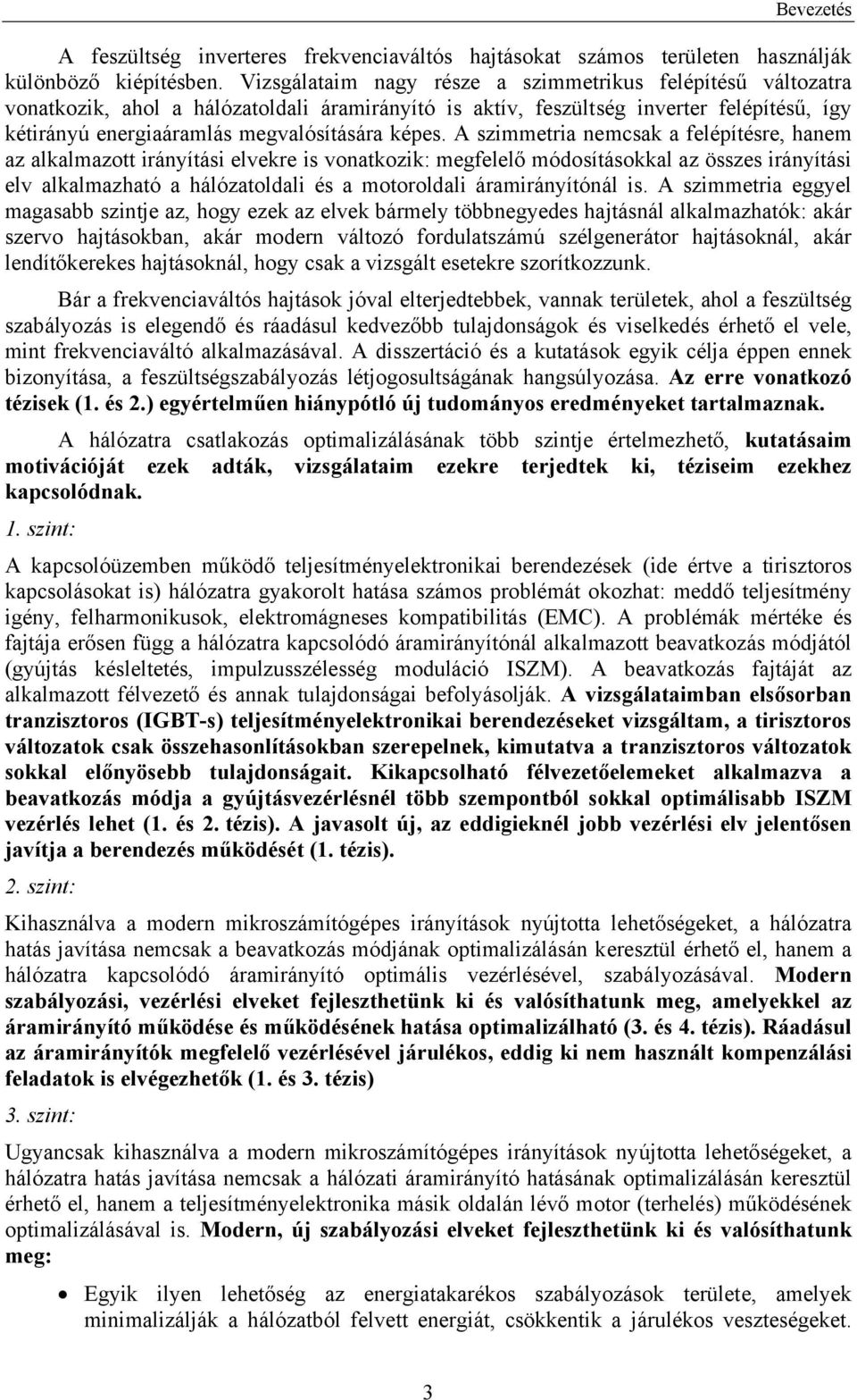 A szimmetria nemcsak a felépítésre, hanem az alkalmazott irányítási elvekre is vonatkozik: megfelelő módosításokkal az összes irányítási elv alkalmazható a hálózatoldali és a motoroldali