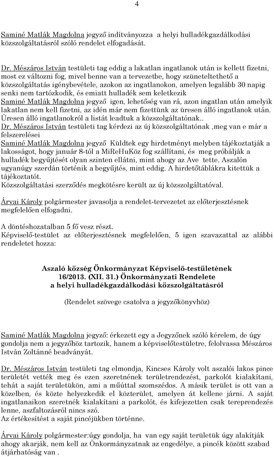 ingatlanokon, amelyen legalább 30 napig senki nem tartózkodik, és emiatt hulladék sem keletkezik Saminé Matlák Magdolna jegyző igen, lehetőség van rá, azon ingatlan után amelyik lakatlan nem kell